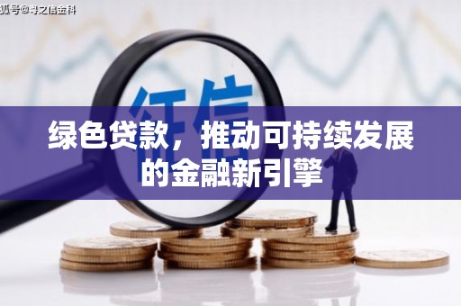 沙市绿色贷款，推动可持续发展的金融新引擎