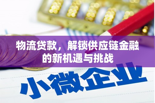 沙市物流贷款，解锁供应链金融的新机遇与挑战