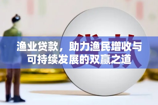 沙市渔业贷款，助力渔民增收与可持续发展的双赢之道