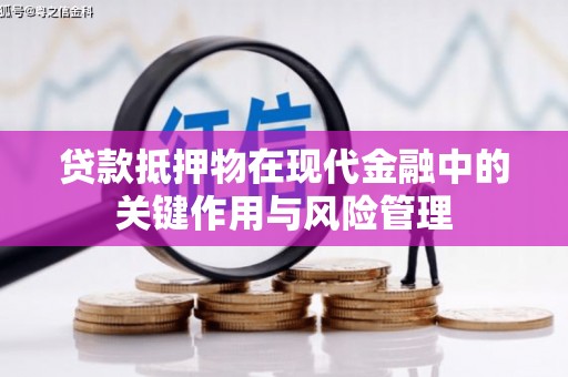 沙市贷款抵押物在现代金融中的关键作用与风险管理