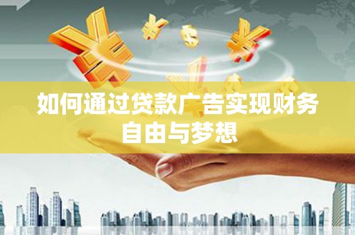 沙市如何通过贷款广告实现财务自由与梦想