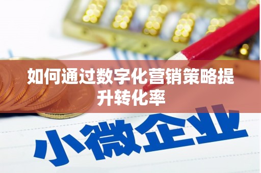 沙市如何通过数字化营销策略提升转化率