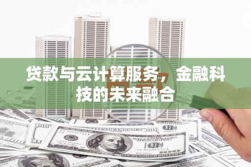 沙市贷款与云计算服务，金融科技的未来融合