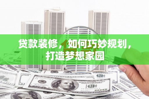 沙市贷款装修，如何巧妙规划，打造梦想家园