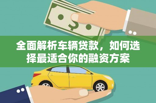 沙市全面解析车辆贷款，如何选择最适合你的融资方案