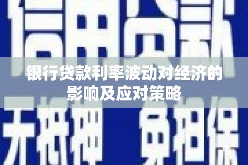 沙市银行贷款利率波动对经济的影响及应对策略