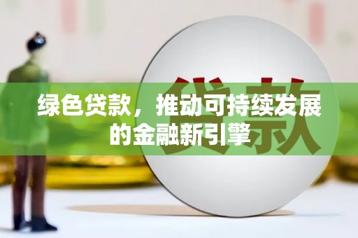 沙市绿色贷款，推动可持续发展的金融新引擎
