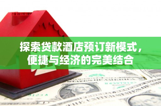 沙市探索贷款酒店预订新模式，便捷与经济的完美结合