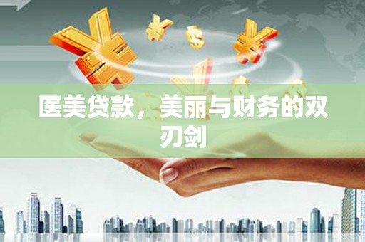 沙市医美贷款，美丽与财务的双刃剑