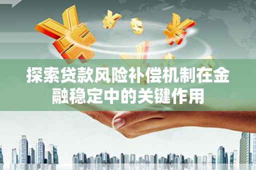 沙市探索贷款风险补偿机制在金融稳定中的关键作用