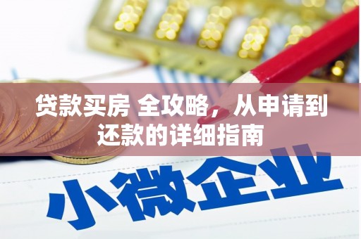 沙市贷款买房 全攻略，从申请到还款的详细指南