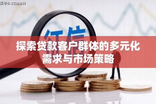 沙市探索贷款客户群体的多元化需求与市场策略