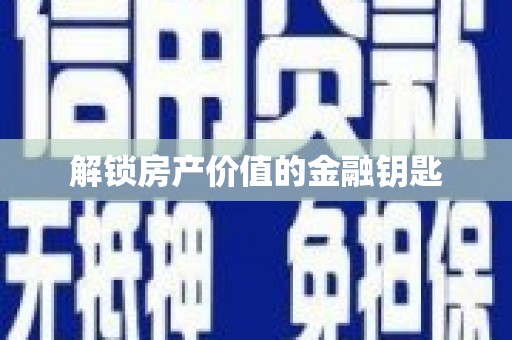 沙市解锁房产价值的金融钥匙