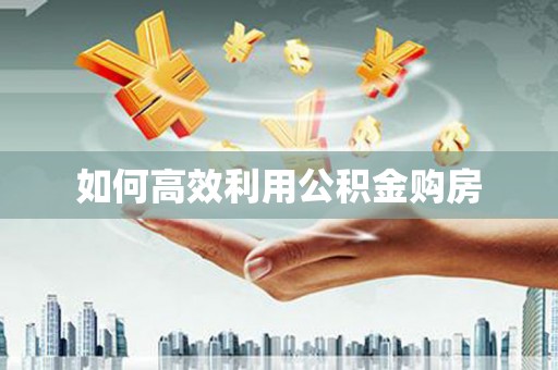 沙市如何高效利用公积金购房