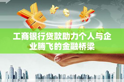 沙市工商银行贷款助力个人与企业腾飞的金融桥梁