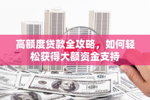 沙市高额度贷款全攻略，如何轻松获得大额资金支持