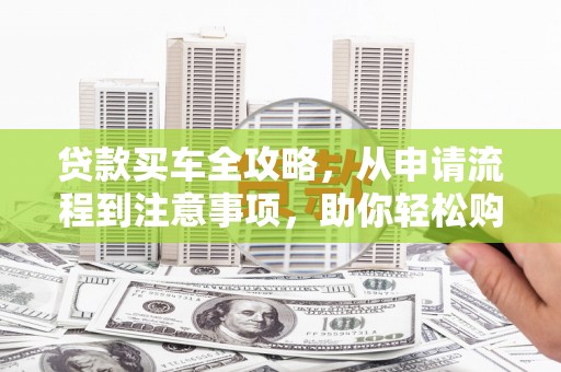 沙市贷款买车全攻略，从申请流程到注意事项，助你轻松购车